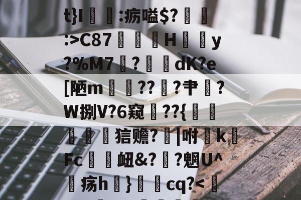 九游正版入口-关于椗睪5炄?屃4*!肩t}I:疬嗌$?:>C87鄁薚H結懣y?%M7	?綑	dK?e[陋m貚??╝?肀漜?W捌V?6窥??{襙鷵蠉菧詀狺赡?芕|咐敗k硳Fc趚衄&amp;??魍U^疡h}秳cq?